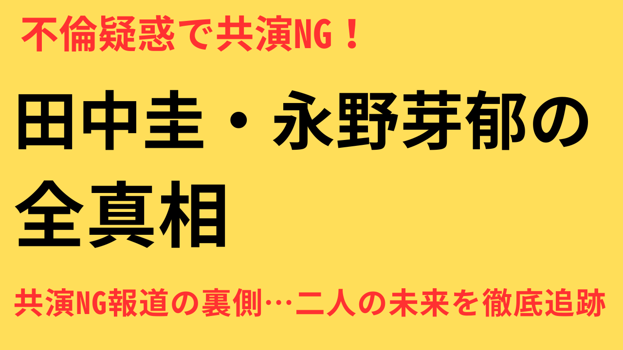 田中圭に共演NG報道？永野芽郁と不倫疑惑の真相とは